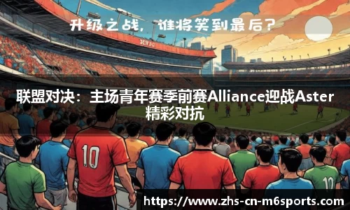 联盟对决:主场青年赛季前赛Alliance迎战Aster精彩对抗
