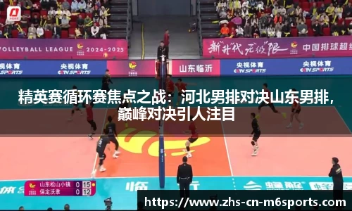 精英赛循环赛焦点之战:河北男排对决山东男排,巅峰对决引人注目