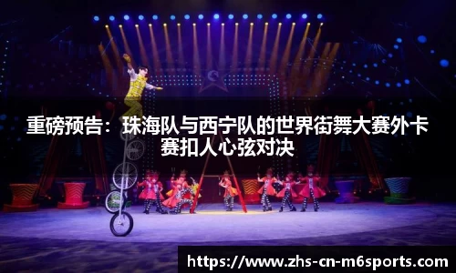 重磅预告:珠海队与西宁队的世界街舞大赛外卡赛扣人心弦对决