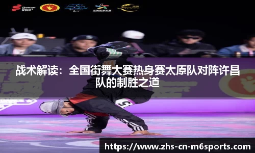 战术解读:全国街舞大赛热身赛太原队对阵许昌队的制胜之道