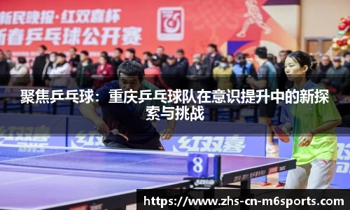 聚焦乒乓球：重庆乒乓球队在意识提升中的新探索与挑战