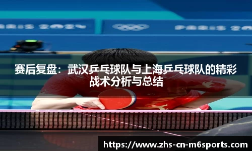 赛后复盘:武汉乒乓球队与上海乒乓球队的精彩战术分析与总结